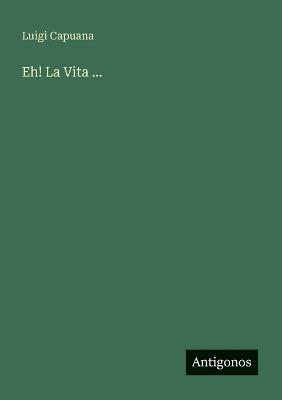 Eh! La Vita ... - Luigi Capuana - cover