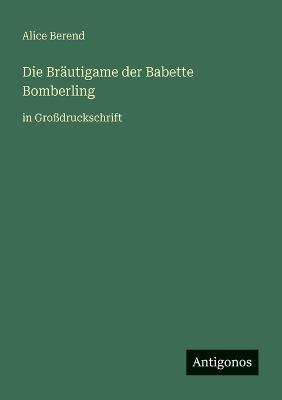 Die Bräutigame der Babette Bomberling: in Großdruckschrift - Alice Berend - cover