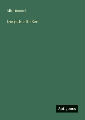 Die gute alte Zeit - Alice Berend - cover