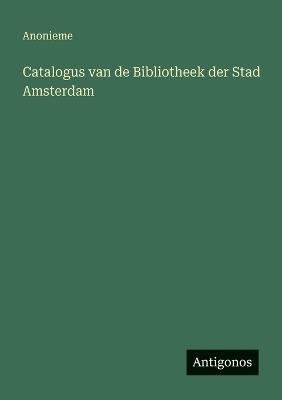 Catalogus van de Bibliotheek der Stad Amsterdam - Anonieme - cover