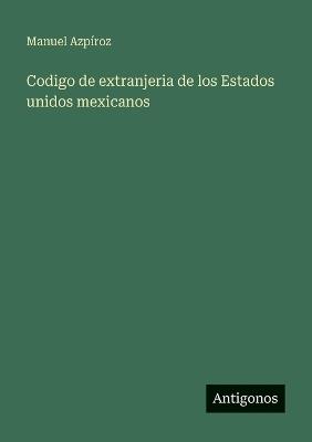 Codigo de extranjeria de los Estados unidos mexicanos - Manuel Azpíroz - cover