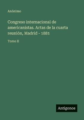 Congreso internacional de americanistas. Actas de la cuarta reunión, Madrid - 1881: Tomo II - Anónimo - cover
