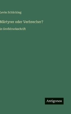 Märtyrer oder Verbrecher?: in Großdruckschrift - Levin Schücking - cover