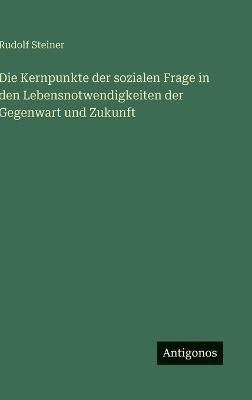 Die Kernpunkte der sozialen Frage in den Lebensnotwendigkeiten der Gegenwart und Zukunft - Rudolf Steiner - cover