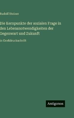 Die Kernpunkte der sozialen Frage in den Lebensnotwendigkeiten der Gegenwart und Zukunft: in Großdruckschrift - Rudolf Steiner - cover