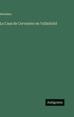 La Casa de Cervantes en Valladolid - Anónimo - cover