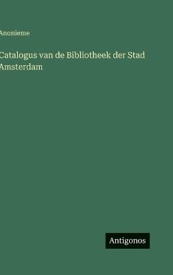Catalogus van de Bibliotheek der Stad Amsterdam - Anonieme - cover