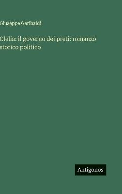 Clelia: il governo dei preti: romanzo storico politico - Giuseppe Garibaldi - cover
