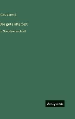 Die gute alte Zeit: in Großdruckschrift - Alice Berend - cover