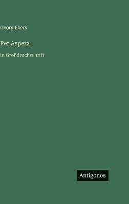 Per Aspera: in Großdruckschrift - Georg Ebers - cover