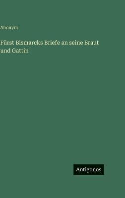 Fürst Bismarcks Briefe an seine Braut und Gattin - Anonym - cover