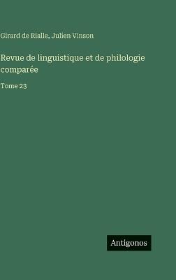 Revue de linguistique et de philologie comparée: Tome 23 - Julien Vinson,Girard De Rialle - cover