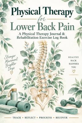 Physical Therapy for Lower Back Pain: A Guided Physical Therapy Journal & Home Exercise Log Book for Back Pain Tracking, Daily Rehab Exercises, Mobility Goals, Progress Monitoring & Recovery Reflections - Inge Baum - cover