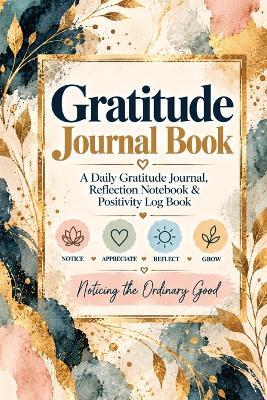 Gratitude Journal Book: A Daily Gratitude Journal, Reflection Notebook & Positivity Log Book for Affirmations, Mood Tracking, Appreciation, Happiness, Self-Reflection & Mindful Living - Inge Baum - cover