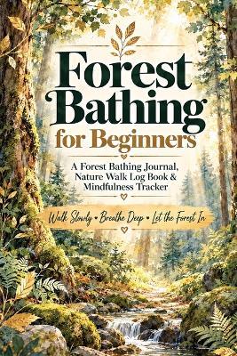 Forest Bathing for Beginners: A Forest Bathing Journal, Nature Walk Log Book & Mindfulness Tracker for How to Do Forest Bathing, Sensory Awareness, Calm, Gratitude & Outdoor Reflection - Inge Baum - cover