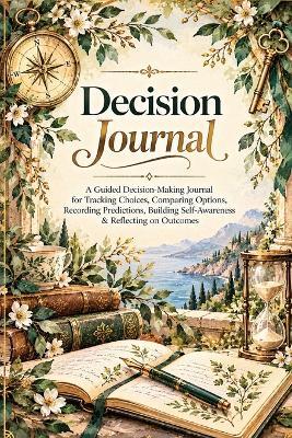 Decision Journal: A Guided Decision-Making Journal for Tracking Choices, Comparing Options, Recording Predictions, Building Self-Awareness & Reflecting on Outcomes - Inge Baum - cover