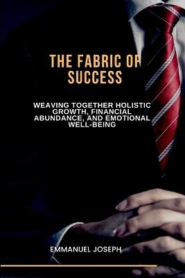The Fabric of Success, Weaving Together Holistic Growth, Financial Abundance, and Emotional Well-being - Joseph - cover