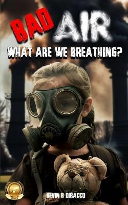 Bad Air: What are we Breathing? - Kevin B Dibacco - cover