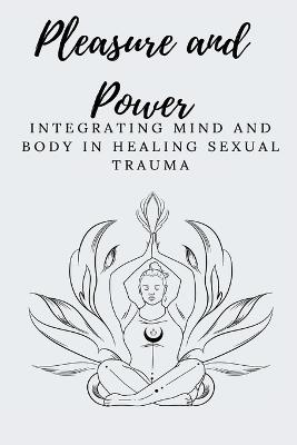 Pleasure and Power Integrating Mind and Body in Healing Sexual Trauma - Elio E - cover