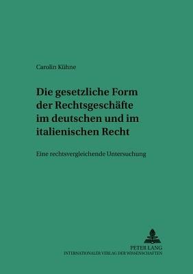 Die Gesetzliche Form Der Rechtsgeschaefte Im Deutschen Und Italienischen Recht: Eine Rechtsvergleichende Untersuchung - Carolin Kühne - cover
