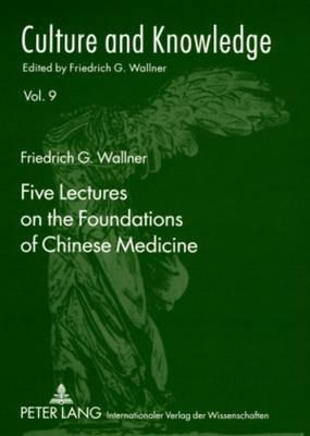 Five Lectures on the Foundations of Chinese Medicine: Copyedited by Florian Schmidsberger - Friedrich G. Wallner - cover