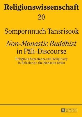 «Non-Monastic Buddhist» in Pali-Discourse: Religious Experience and Religiosity in Relation to the Monastic Order - Sompornnuch Transrisook - cover