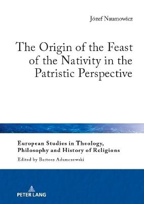 The Origin of the Feast of the Nativity in the Patristic Perspective - Jozef Naumowicz - cover