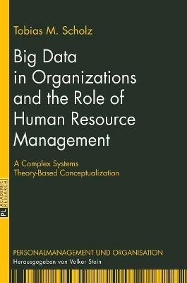 Big Data in Organizations and the Role of Human Resource Management: A Complex Systems Theory-Based Conceptualization - Tobias M. Scholz - cover