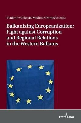 Balkanizing Europeanization: Fight against Corruption and Regional Relations in the Western Balkans - cover