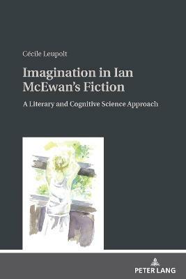 Imagination in Ian McEwan's Fiction: A Literary and Cognitive Science Approach - Cécile Leupolt - cover