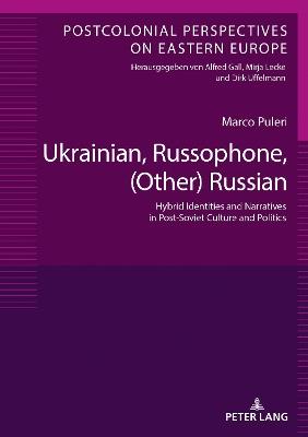 Ukrainian, Russophone, (Other) Russian: Hybrid Identities and Narratives in Post-Soviet Culture and Politics - Marco Puleri - cover