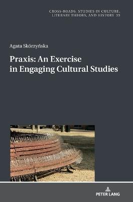 Praxis. An Exercise in Engaging Cultural Studies - Agata Skórzynska - cover