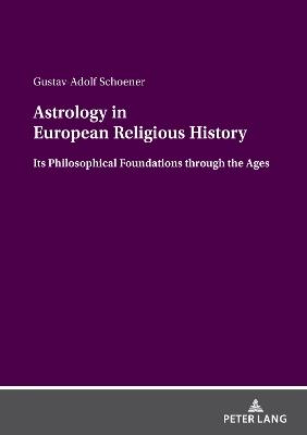 Astrology in European Religious History: Its Philosophical Foundations through the Ages - Gustav-Adolf Schoener - cover