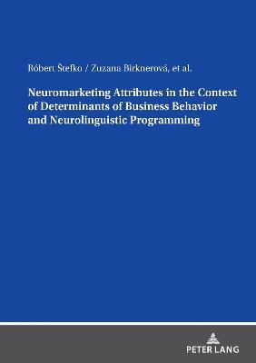 Neuromarketing Attributes in the Contex of Determinants of Business Behavior and Neurolinguistic Programming - Róbert Štefko,Zuzana Birknerová - cover