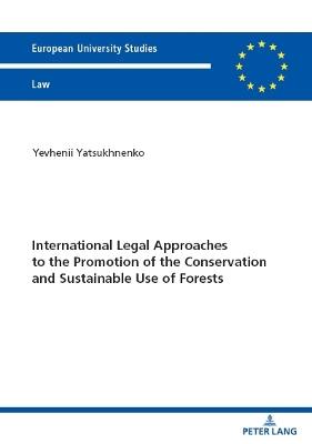 International Legal Approaches to the Promotion of the Conservation and Sustainable Use of Forests - Yevhenii Yatsukhnenko - cover