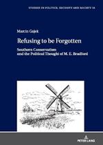Refusing to be Forgotten: Southern Conservatism and the Political Thought of M. E. Bradford