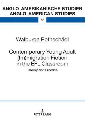 Contemporary Young Adult (Im)migration Fiction in the EFL Classroom: Theory and Practice - Walburga Rothschädl - cover
