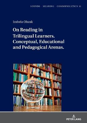 On Reading in Trilingual Learners: Conceptual, Educational and Pedagogical Arenas - Izabela Olszak - cover