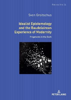 Idealist Epistemology and the Baudelairean Experience of Modernity: Fragments in the Dark - Sven Greitschus - cover