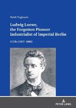 Ludwig Loewe, the Forgotten Pioneer Industrialist of Imperial Berlin: A Life (1837–1886)
