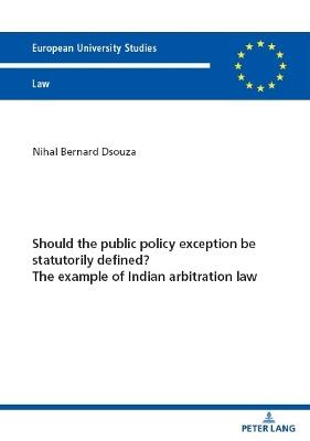 Should the public policy exception be statutorily defined? The example of Indian arbitration law - Nihal Bernard Dsouza - cover