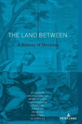 The Land Between: A History of Slovenia - Oto Luthar,Marjeta Šašel Kos,Petra Svoljšak - cover