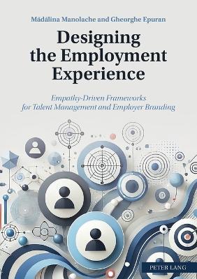 Designing the Employment Experience: Empathy-Driven Frameworks for Talent Management and Employer Branding - Mădălina Manolache,Gheorghe Epuran - cover