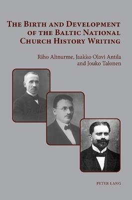 The Birth and Development of the Baltic National Church History Writing - Riho Altnurme,Jaakko Olavi Antila,Jouko Juhani Talonen - cover