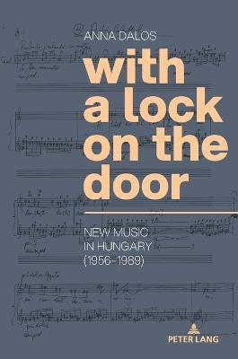 With a Lock on the Door: New Music in Hungary (1956–1989) - Anna Dalos - cover