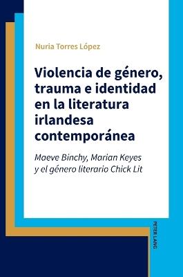 Violencia de género, trauma e identidad en la literatura irlandesa contemporánea: Maeve Binchy, Marian Keyes y el género literario Chick Lit - Nuria Torres López - cover