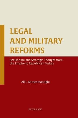 Legal and Military Reforms: Secularism and Strategic Thought from the Empire to Republican Turkey - Ali L. Karaosmanoğlu - cover