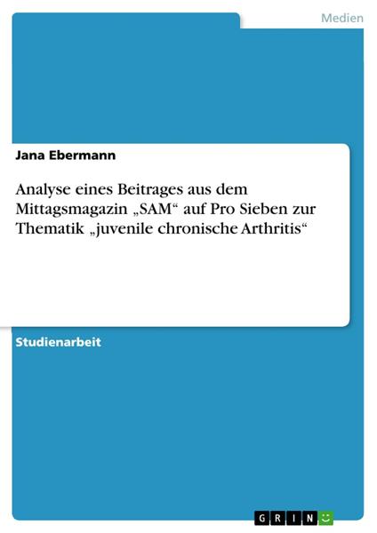 Analyse eines Beitrages aus dem Mittagsmagazin „SAM“ auf Pro Sieben zur Thematik „juvenile chronische Arthritis“