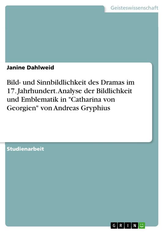 Bild- und Sinnbildlichkeit des Dramas im 17. Jahrhundert. Analyse der Bildlichkeit und Emblematik in "Catharina von Georgien" von Andreas Gryphius