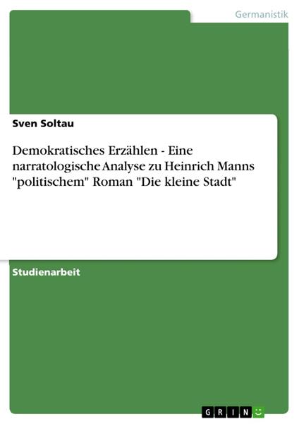 Demokratisches Erzählen - Eine narratologische Analyse zu Heinrich Manns "politischem" Roman "Die kleine Stadt"